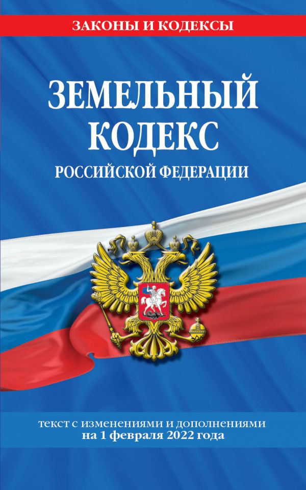 

Земельный кодекс Российской Федерации: текст с посл. изм. и доп. на 1 февраля 2022 года