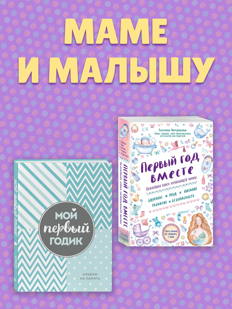 

Первый год вместе Важнейшая книга начинающей мамы + Мой первый годик Альбом на память