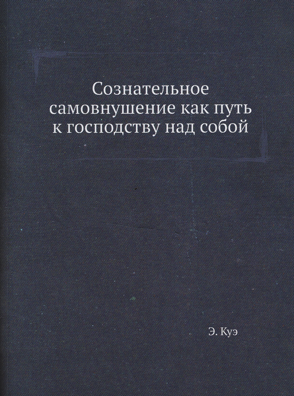 

Сознательное Самовнушение как путь к Господтсву над Собой