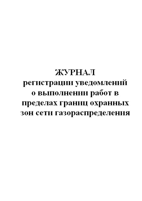 

Журнал регистрации уведомлений о выполнении работ в пределах границ охранных зон ...