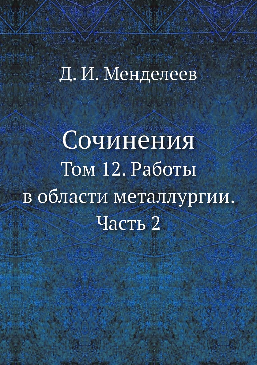 

Сочинения. Том 12. Работы в области металлургии. Часть 2