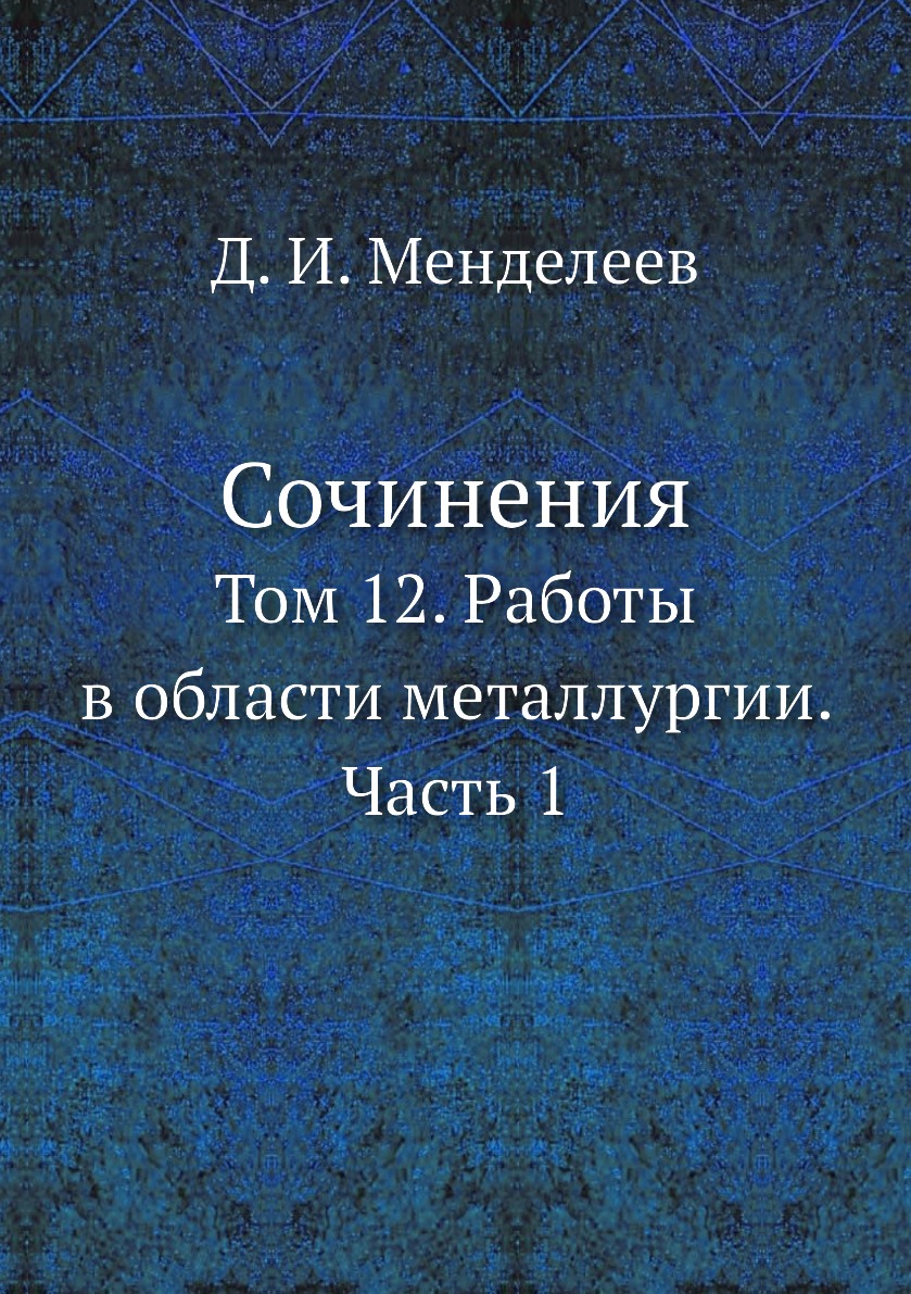 

Сочинения. Том 12. Работы в области металлургии. Часть 1