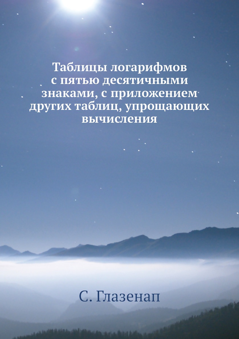 

Книга Таблицы логарифмов с пятью десятичными знаками, с приложением других таблиц, упроща…