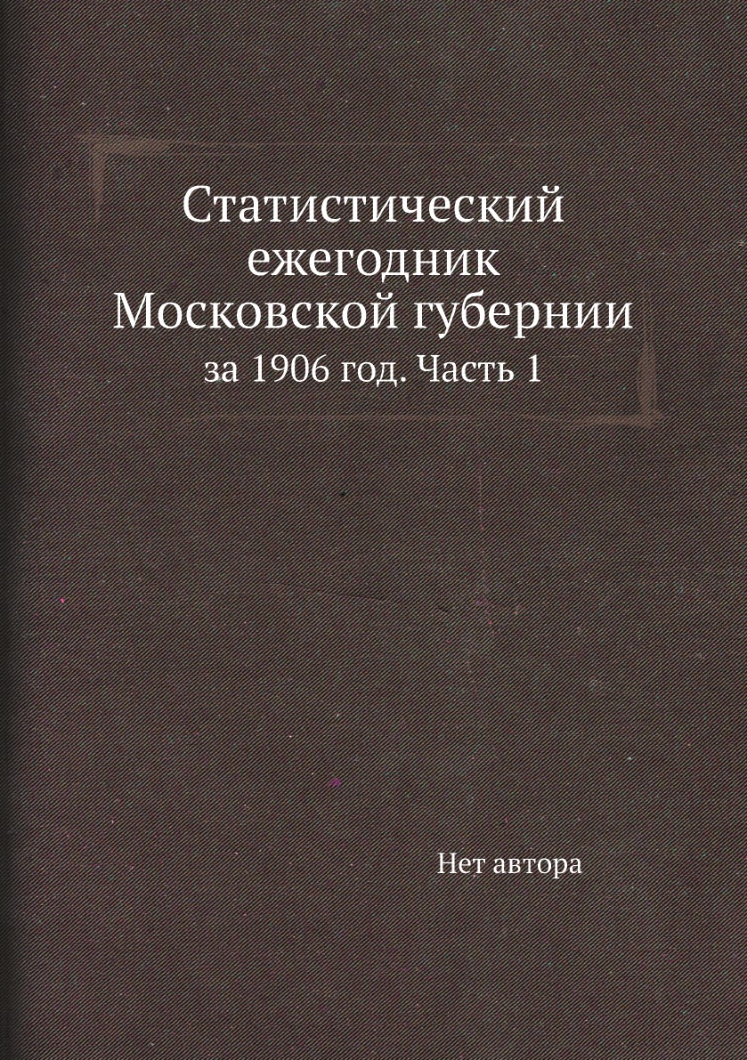 

Статистический ежегодник Московской губернии. за 1906 год. Часть 1