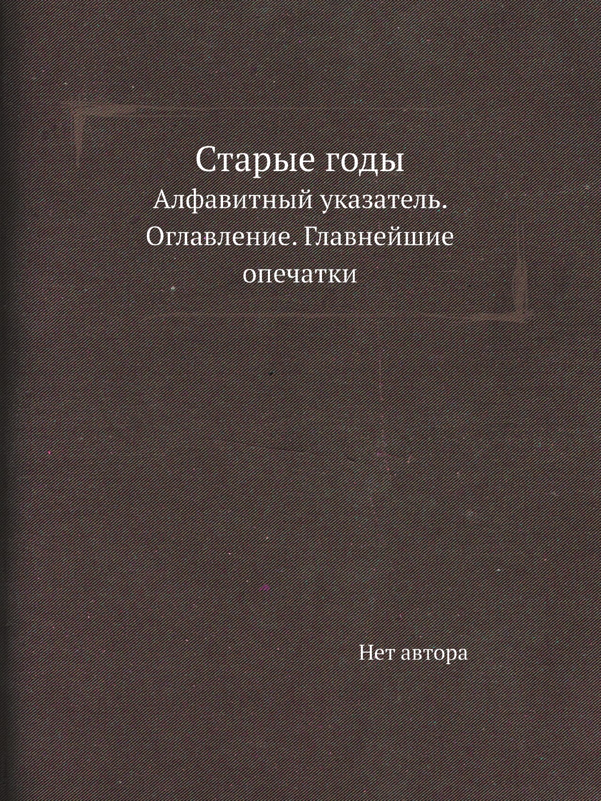 

Книга Старые годы. Алфавитный указатель. Оглавление. Главнейшие опечатки