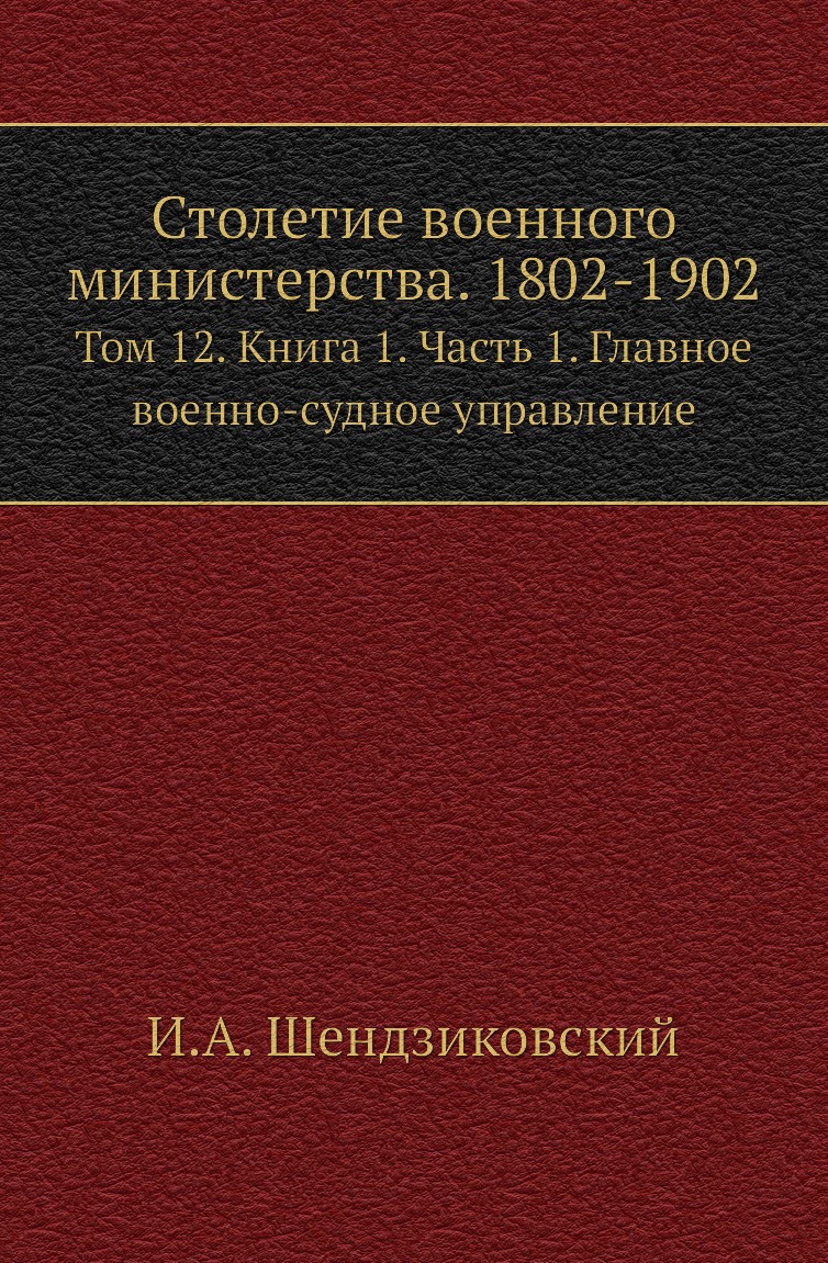 

Книга Столетие военного министерства. 1802-1902. Том 12. Книга 1. Часть 1