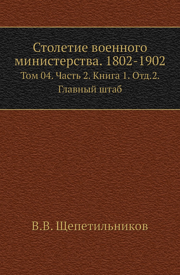 

Книга Столетие военного министерства. 1802-1902. Том 04. Часть 2. Книга 1. Отд.2