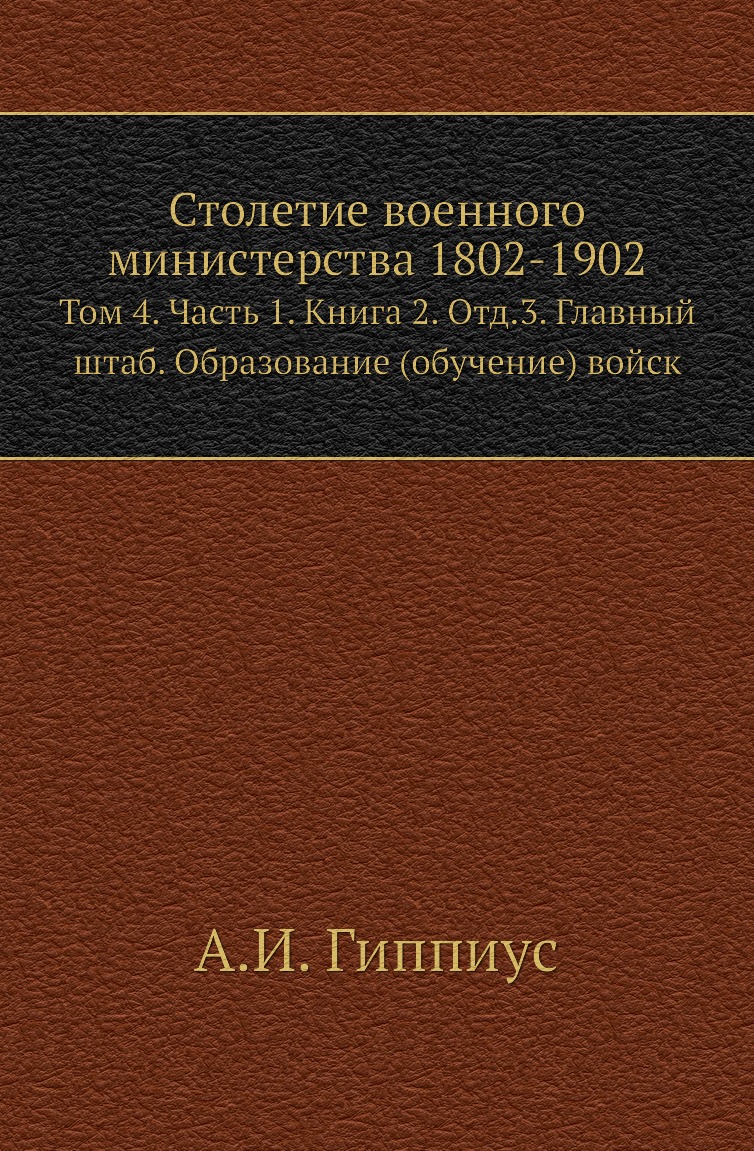 

Книга Столетие военного министерства 1802-1902. Том 4. Часть 1. Книга 2. Отд.3
