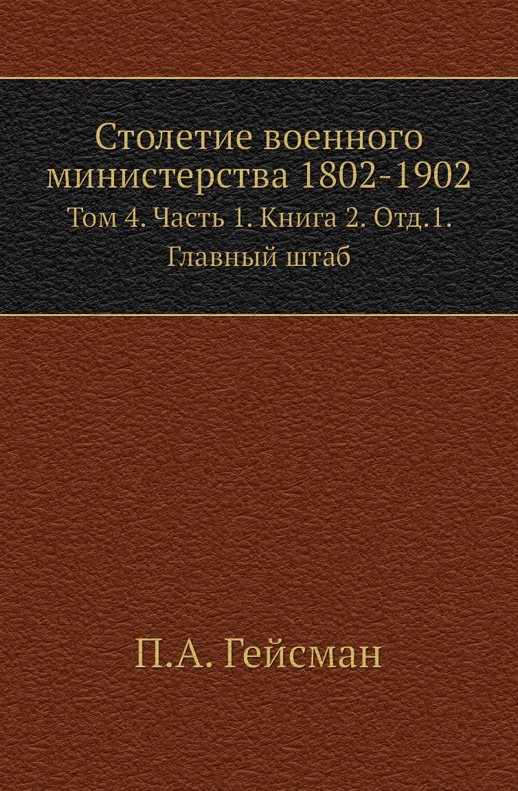 

Книга Столетие военного министерства 1802-1902. Том 4. Часть 1. Книга 2. Отд.1