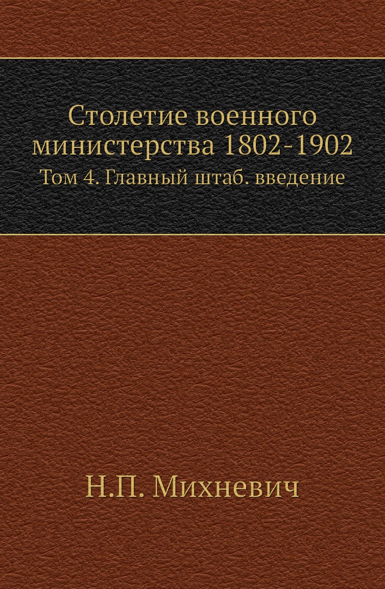 

Книга Столетие военного министерства 1802-1902. Том 4. Главный штаб. введение