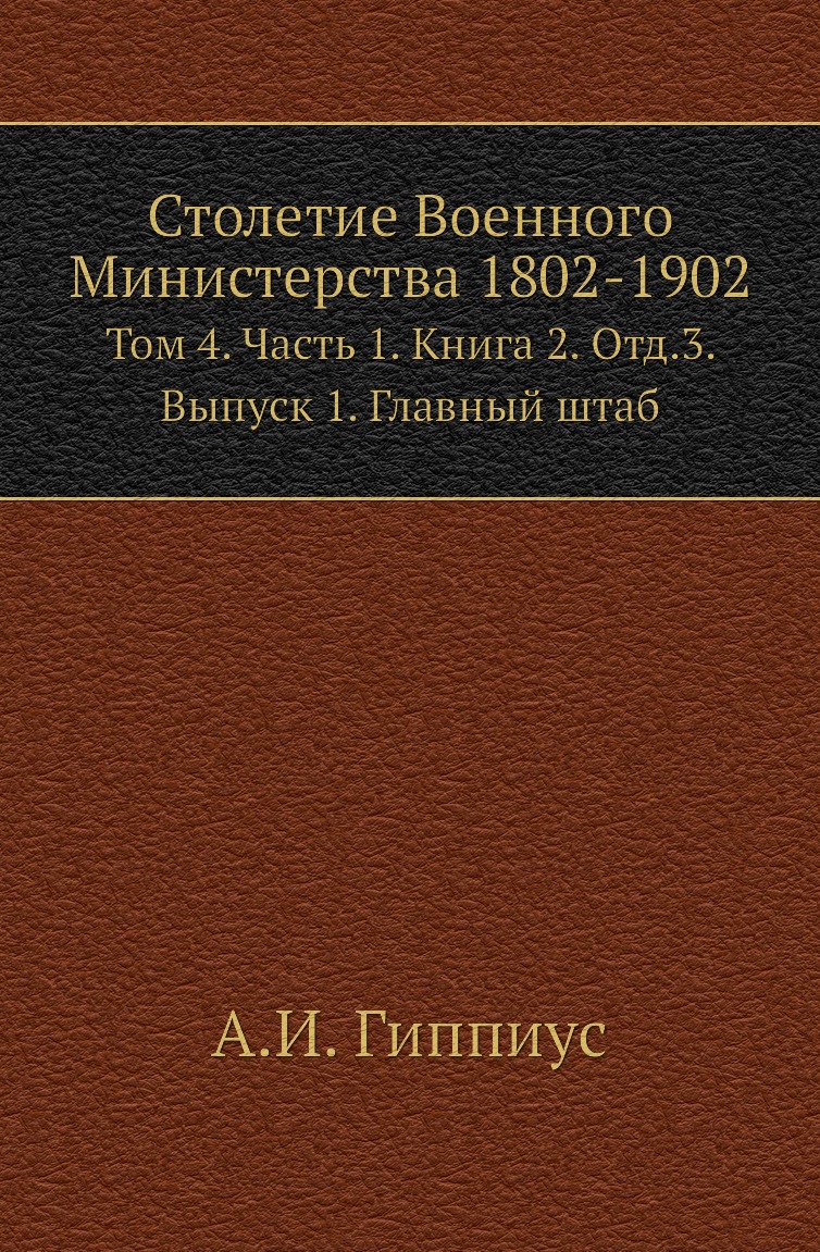 

Книга Столетие Военного Министерства 1802-1902. Том 4. Часть 1. Книга 2. Отд.3. Выпуск 1