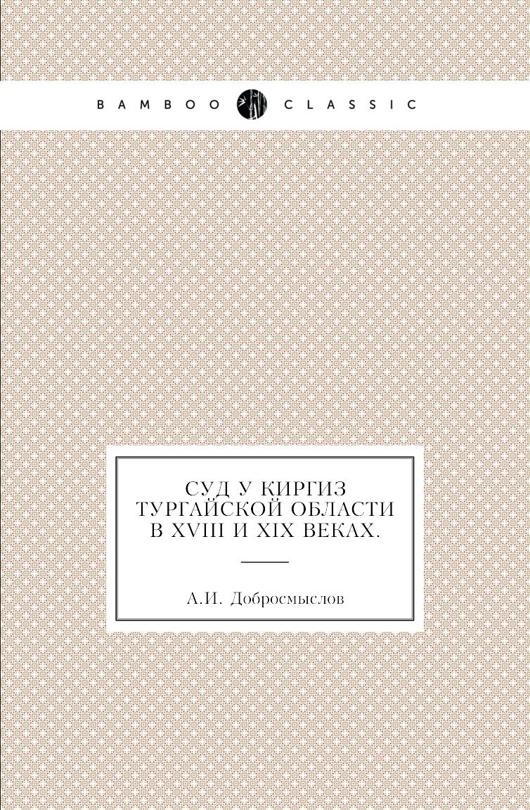 

Книга Суд у киргиз Тургайской области в XVIII и XIX веках.