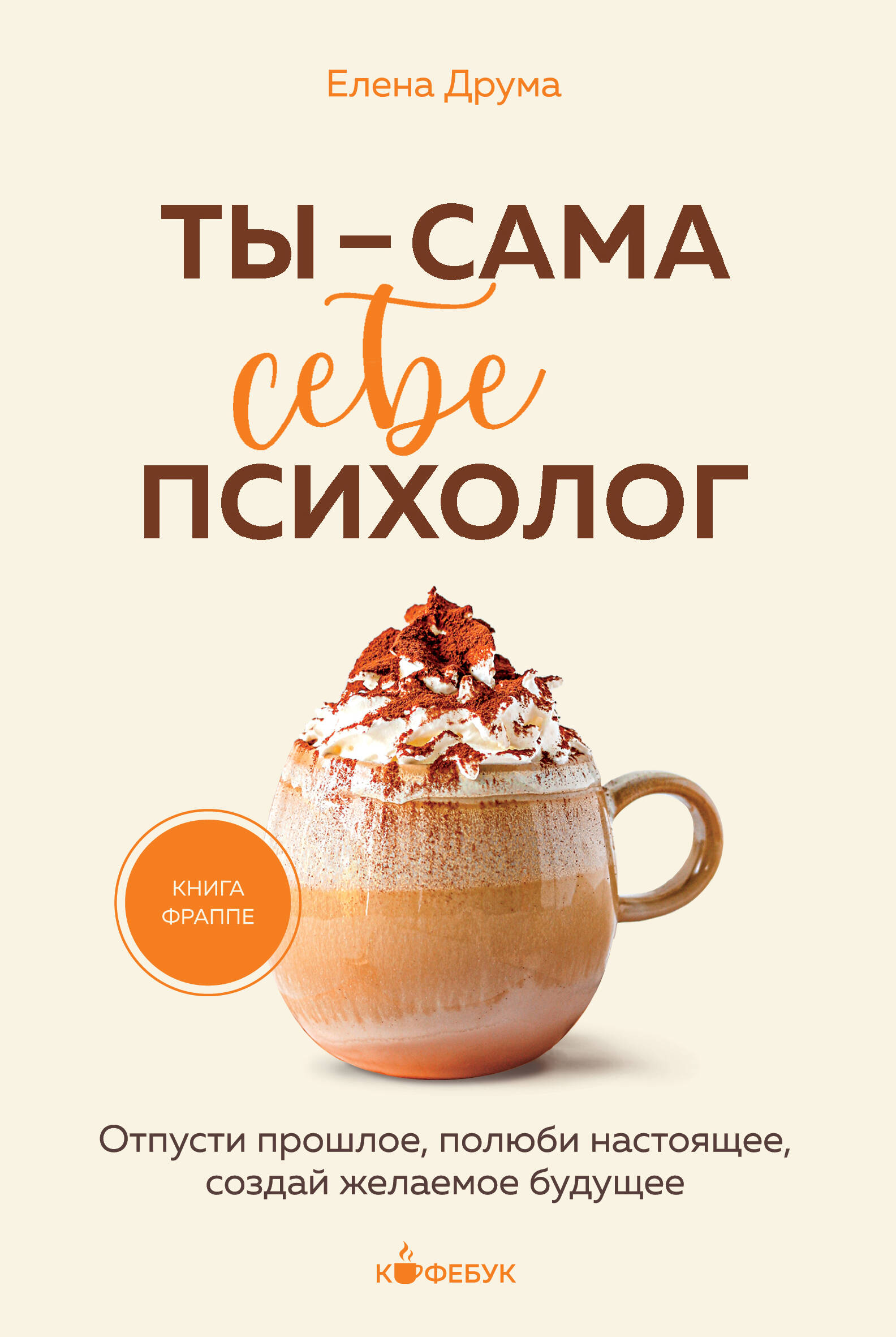

Ты - сама себе психолог, Отпусти прошлое, полюби настоящее, создай желаемое будущее