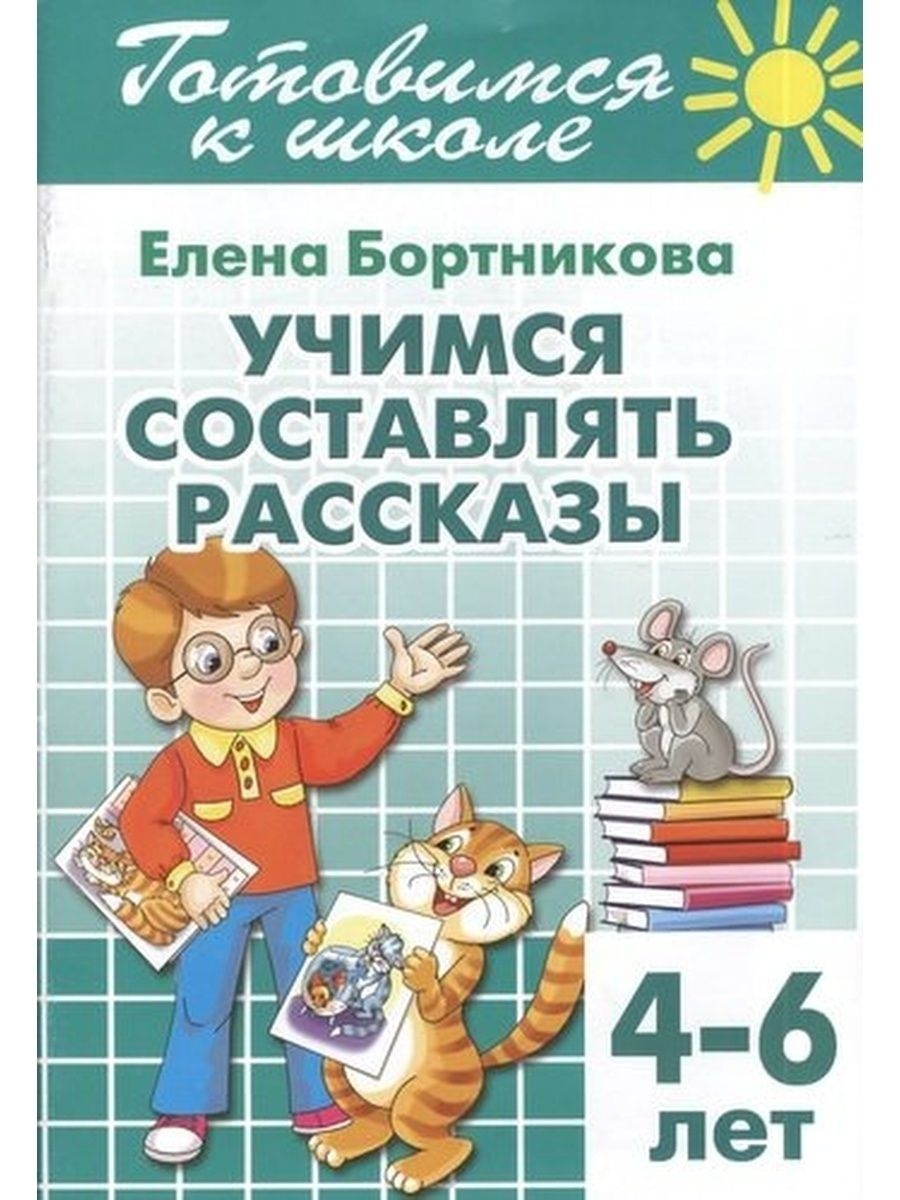 

Учимся составлять рассказы, 4-6 лет. Бортникова Е.