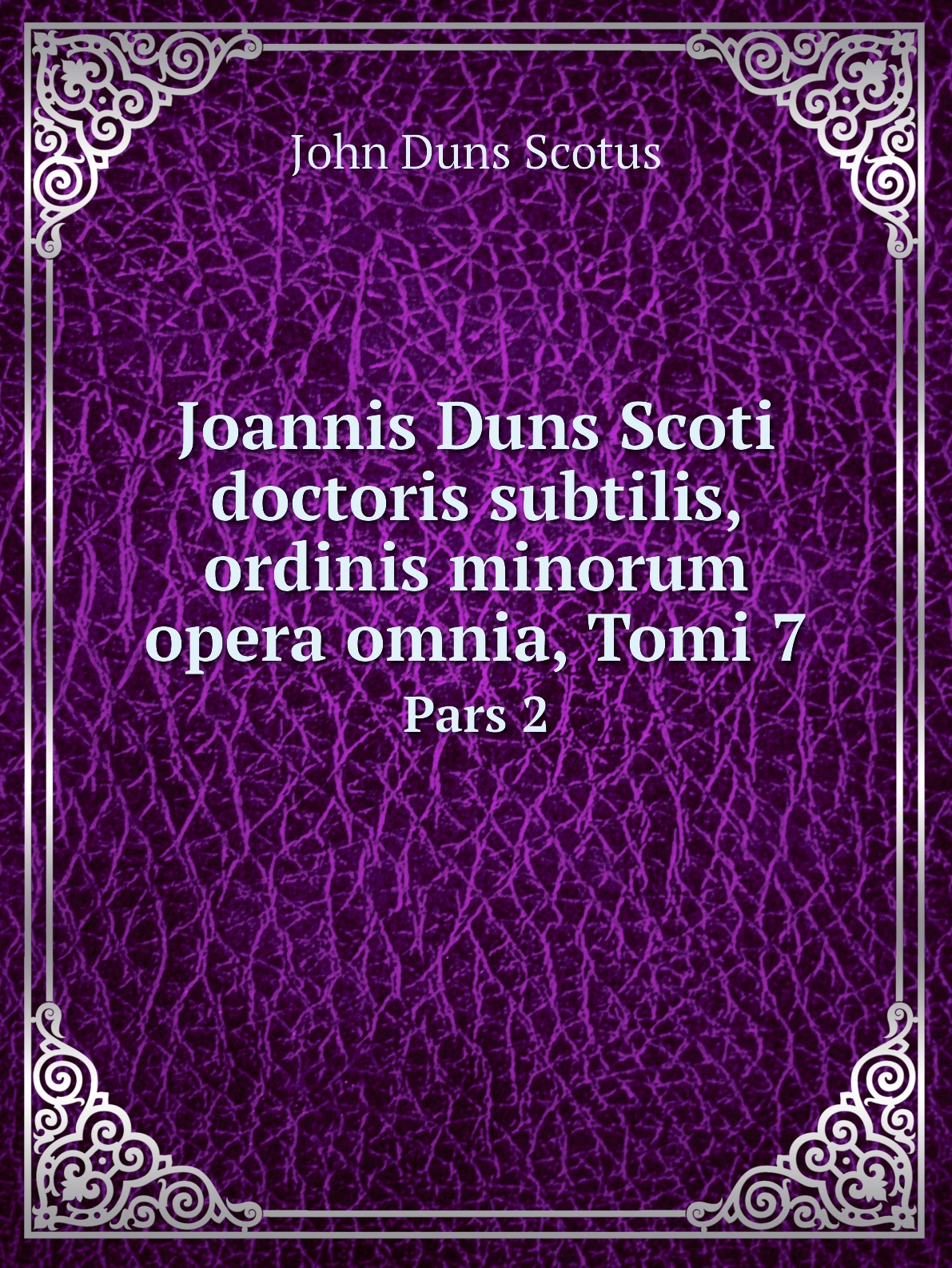 

Joannis Duns Scoti doctoris subtilis, ordinis minorum opera omnia, Tomi 7