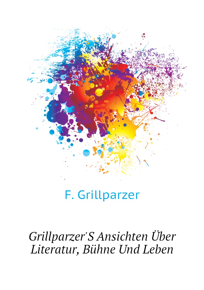 

Grillparzer'S Ansichten Uber Literatur, Buhne Und Leben