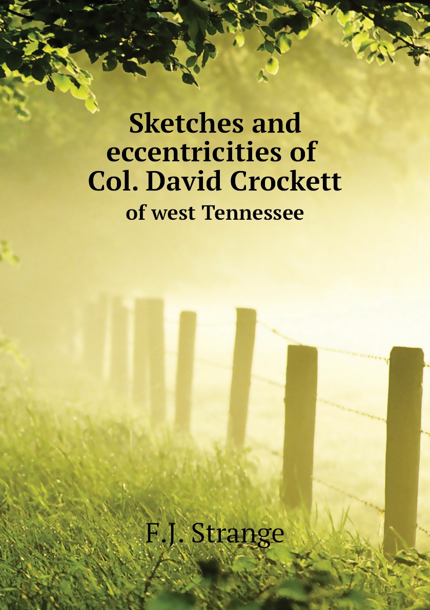 

Sketches and eccentricities of Col. David Crockett of west Tennessee