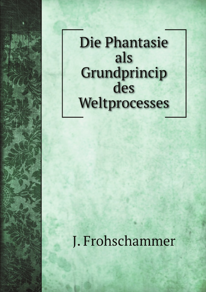 

Die Phantasie als Grundprincip des Weltprocesses