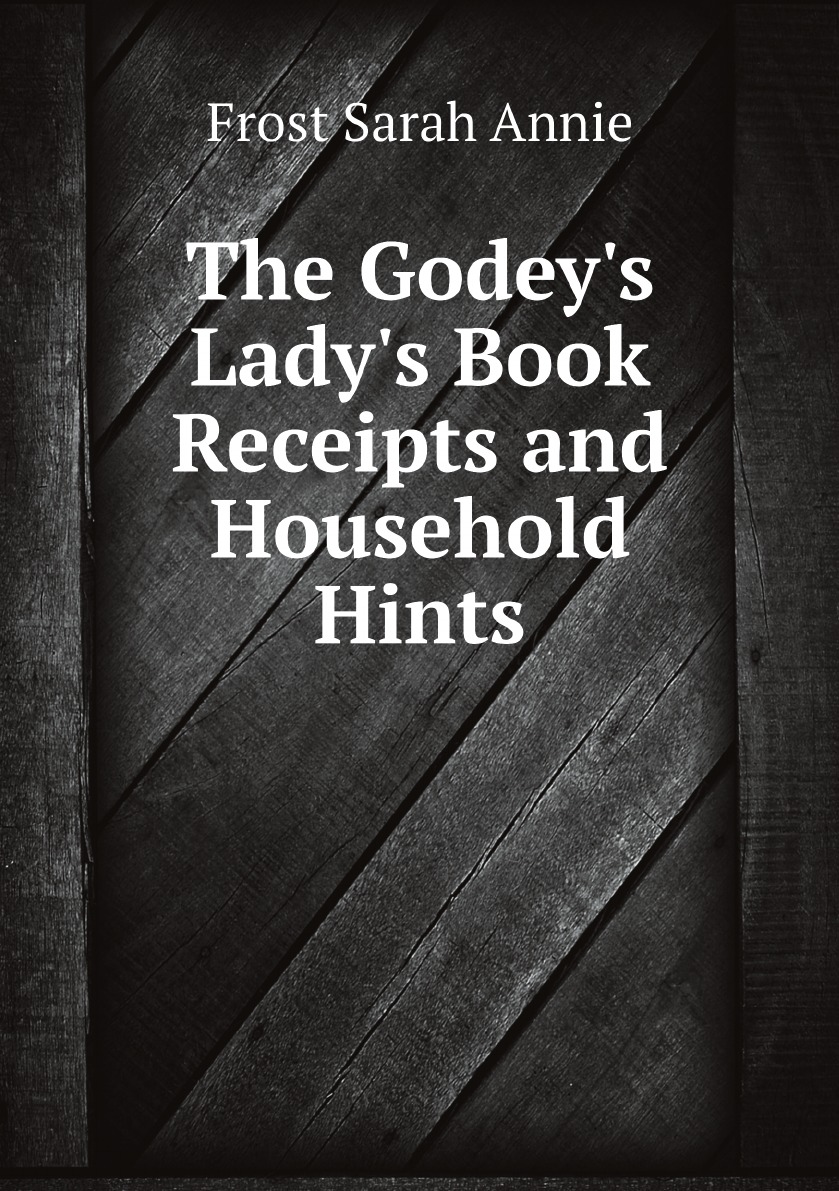 

The Godey's Lady's Book Receipts and Household Hints