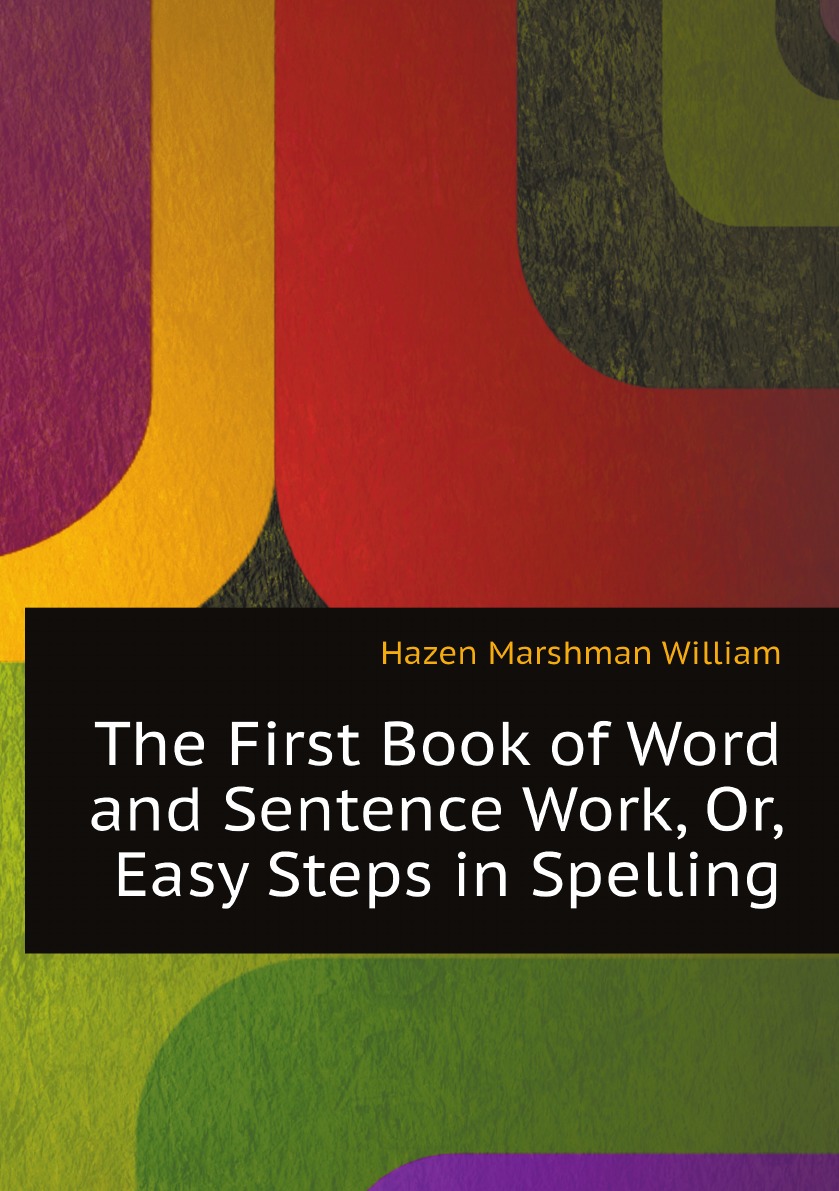 

The First Book of Word and Sentence Work, Or, Easy Steps in Spelling