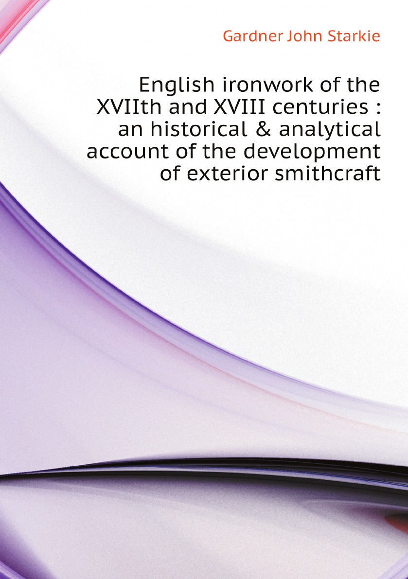 

English ironwork of the XVIIth and XVIII centuries :an historical & analytical account