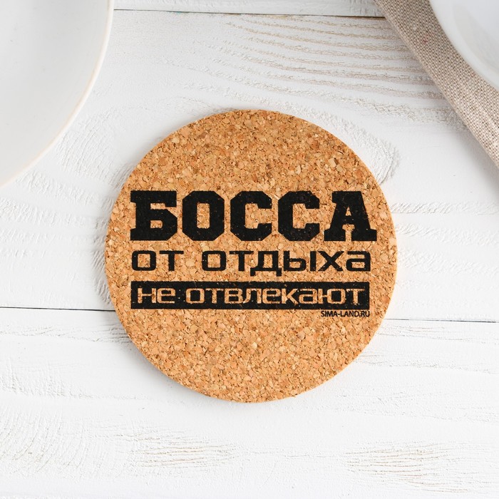 

Подставка пробковая под горячее круглая «Босса от отдыxа не отвлекают», 9x9 см
