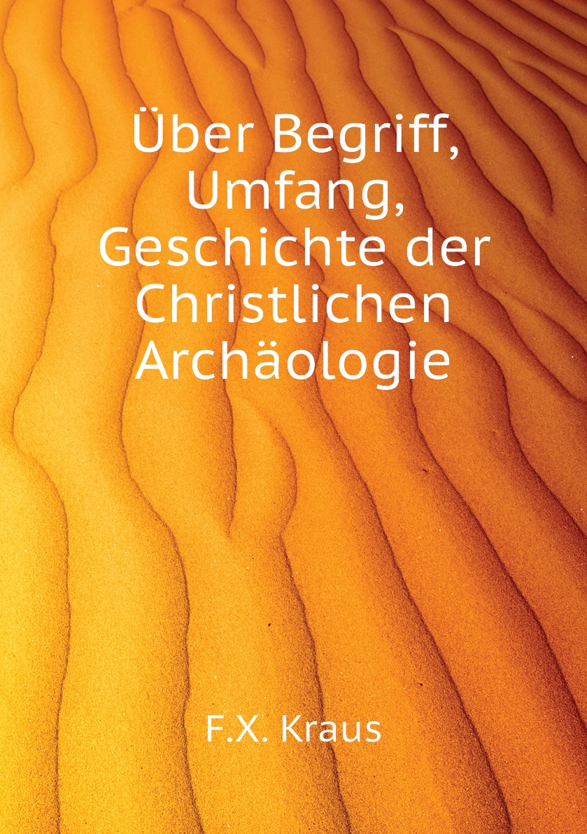 

Uber Begriff, Umfang, Geschichte der Christlichen Archaologie