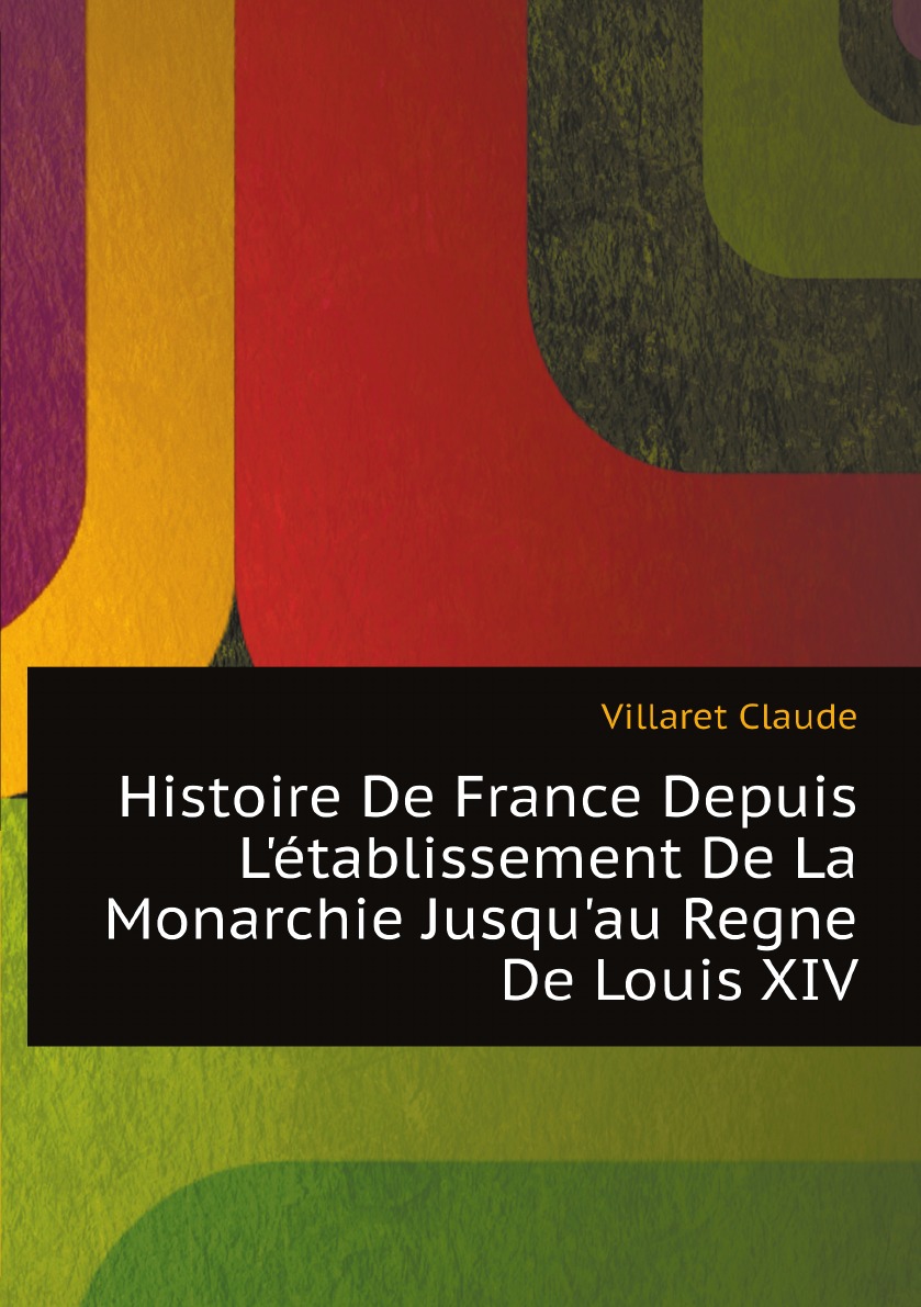 

Histoire De France Depuis L'etablissement De La Monarchie Jusqu'au Regne De Louis Xiv.