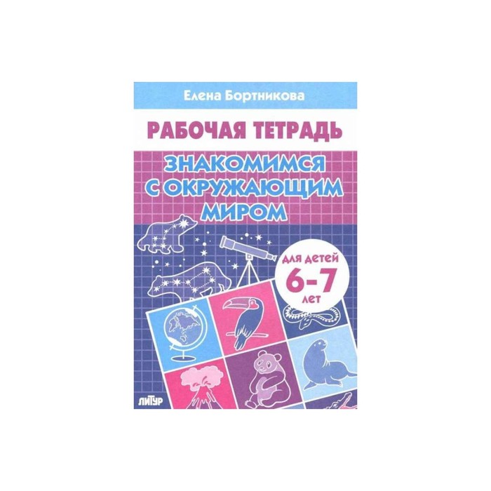 

Рабочая тетрадь для детей 6-7 лет «Знакомимся с окружающим миром», Бортникова Е. Ф.