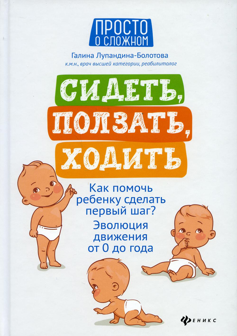 

Сидеть, ползать, ходить: как помочь ребенку сделать первый шаг 5-е изд.