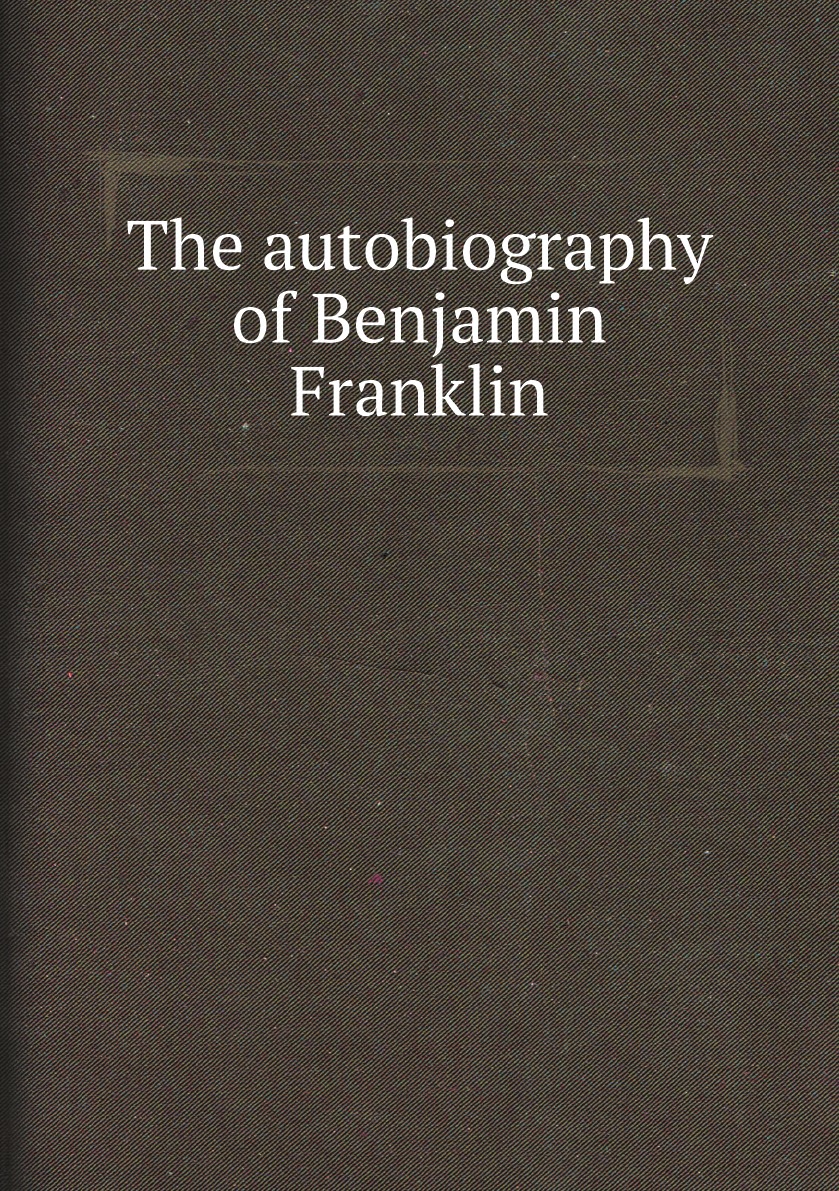

The autobiography of Benjamin Franklin