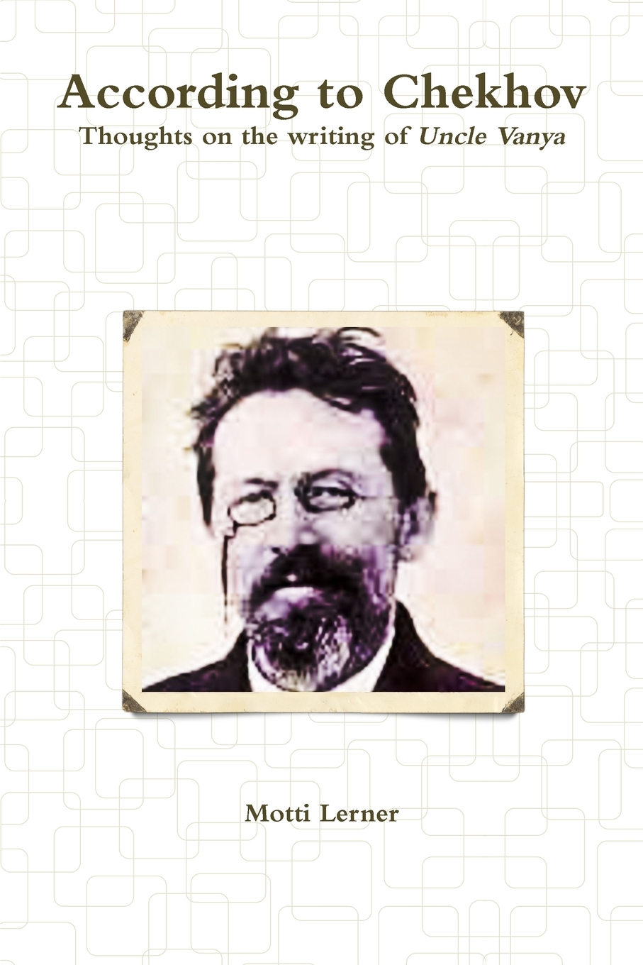 

According to Chekhov - Thoughts on the Writing of UNCLE VANYA