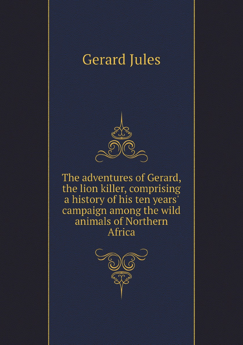 

The adventures of Gerard, the lion killer, comprising a history of his ten years' campaign