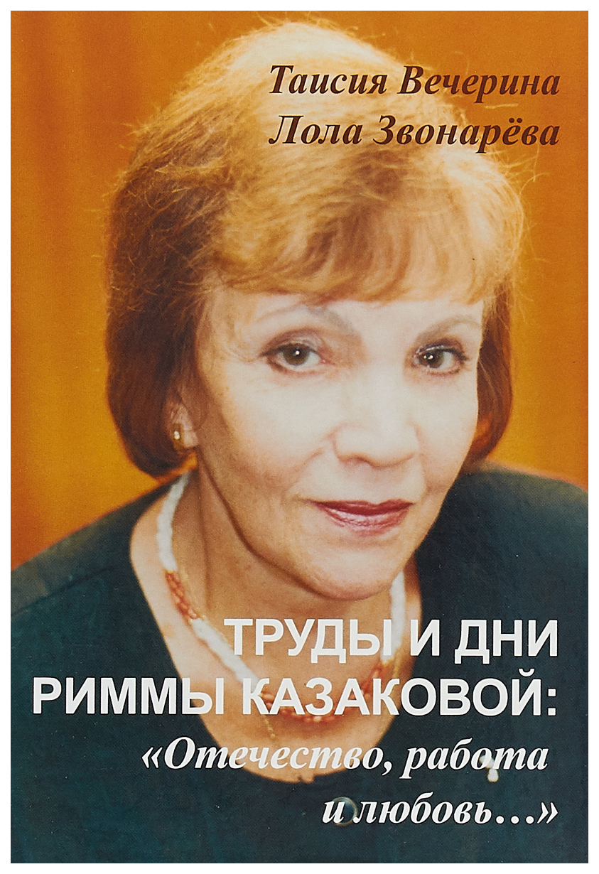 

Книга Труды и дни Риммы Казаковой: "Отечество, работа и любовь..."