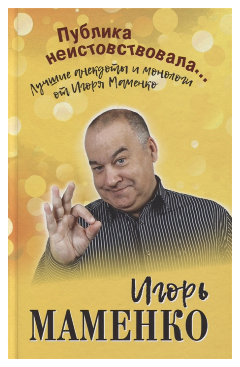 

Книга Публика неистовствовала... Лучшие анекдоты и монологи от Игоря Маменко