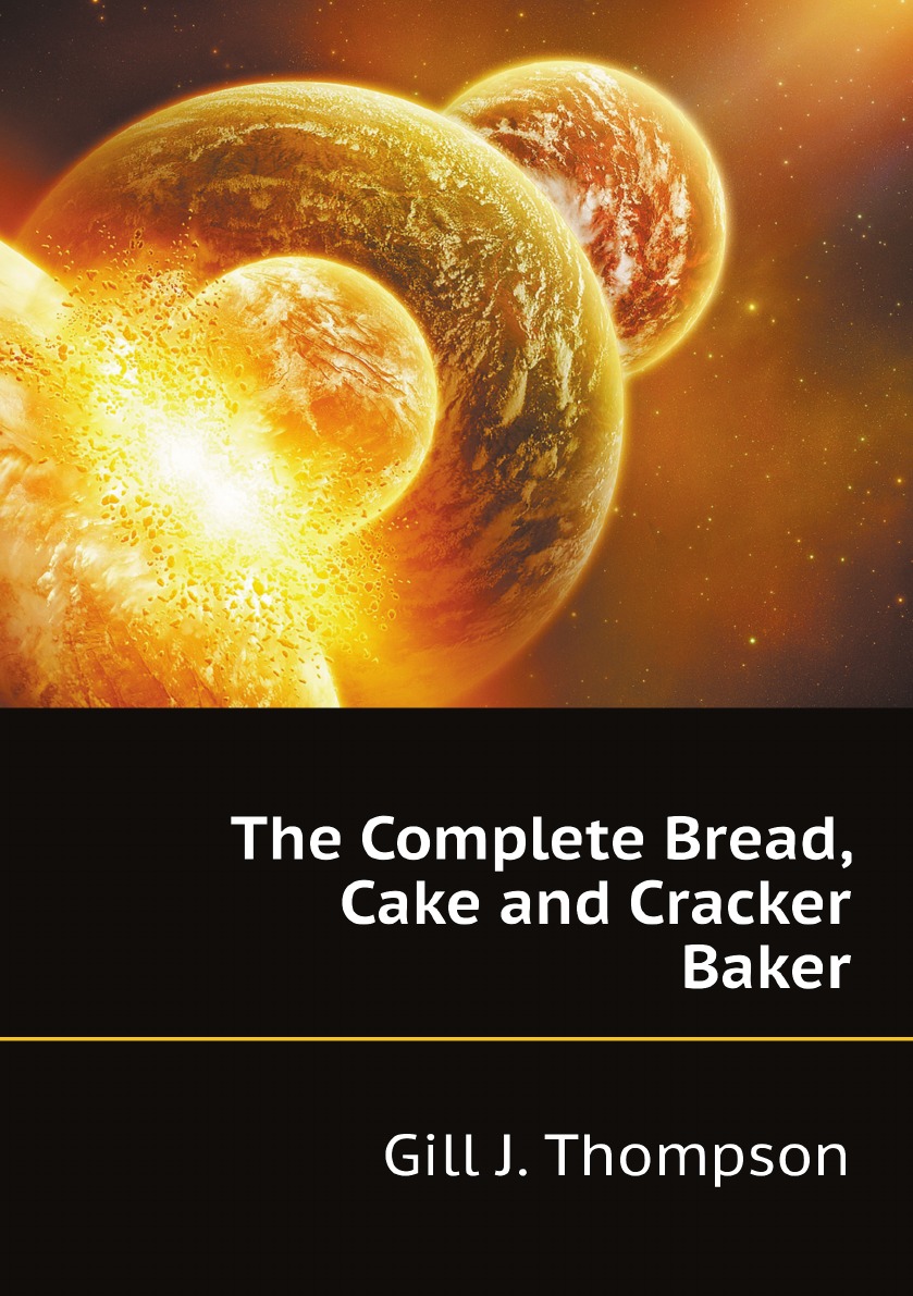 

The Complete Bread, Cake and Cracker Baker