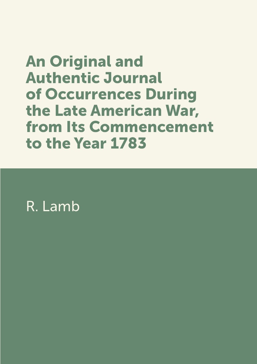 

An Original and Authentic Journal of Occurrences During the Late American War