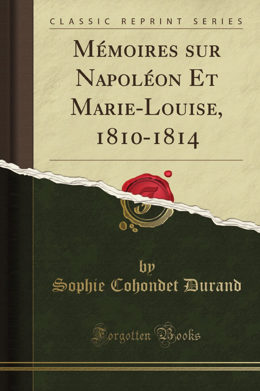 

Memoires sur Napoleon Et Marie-Louise, 1810-1814 (Classic Reprint)