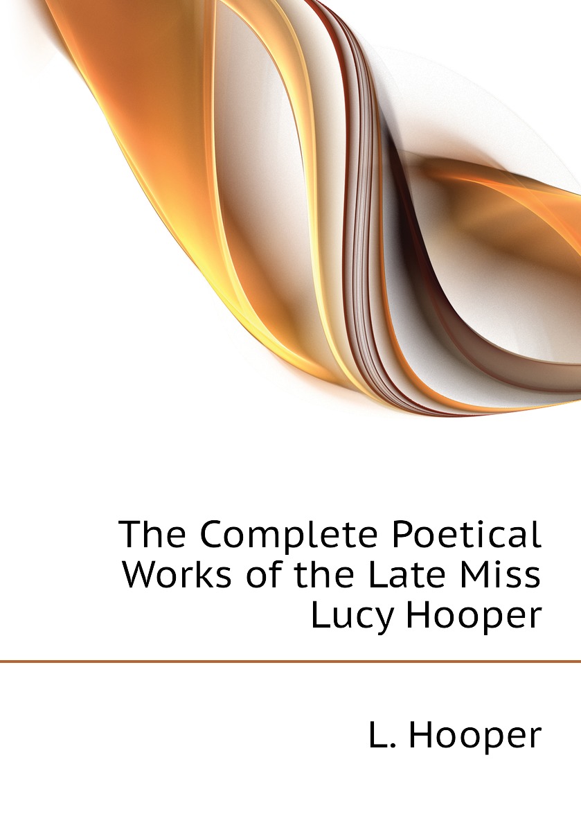 

The Complete Poetical Works of the Late Miss Lucy Hooper