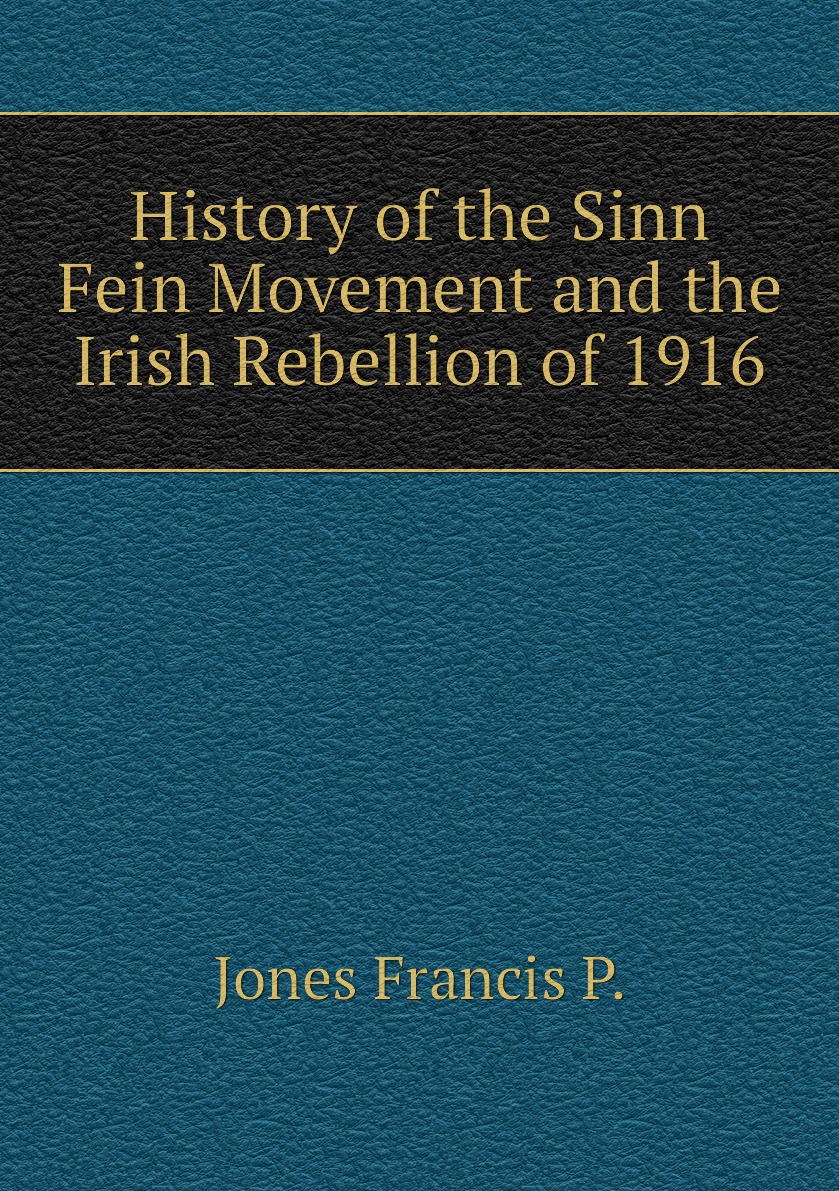 

History of the Sinn Fein Movement and the Irish Rebellion of 1916