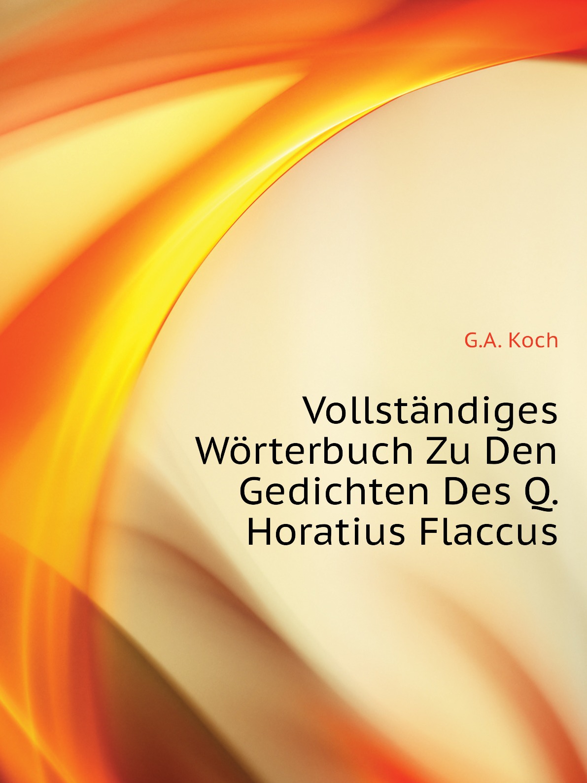 

Vollstandiges Worterbuch Zu Den Gedichten Des Q. Horatius Flaccus