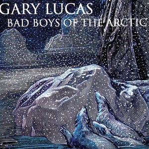 

Gary Lucas: Bad Boys of the Arctic