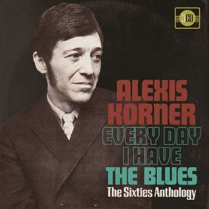 ALEXIS KORNER: Every Day I Have The Blues: 60s Anthology