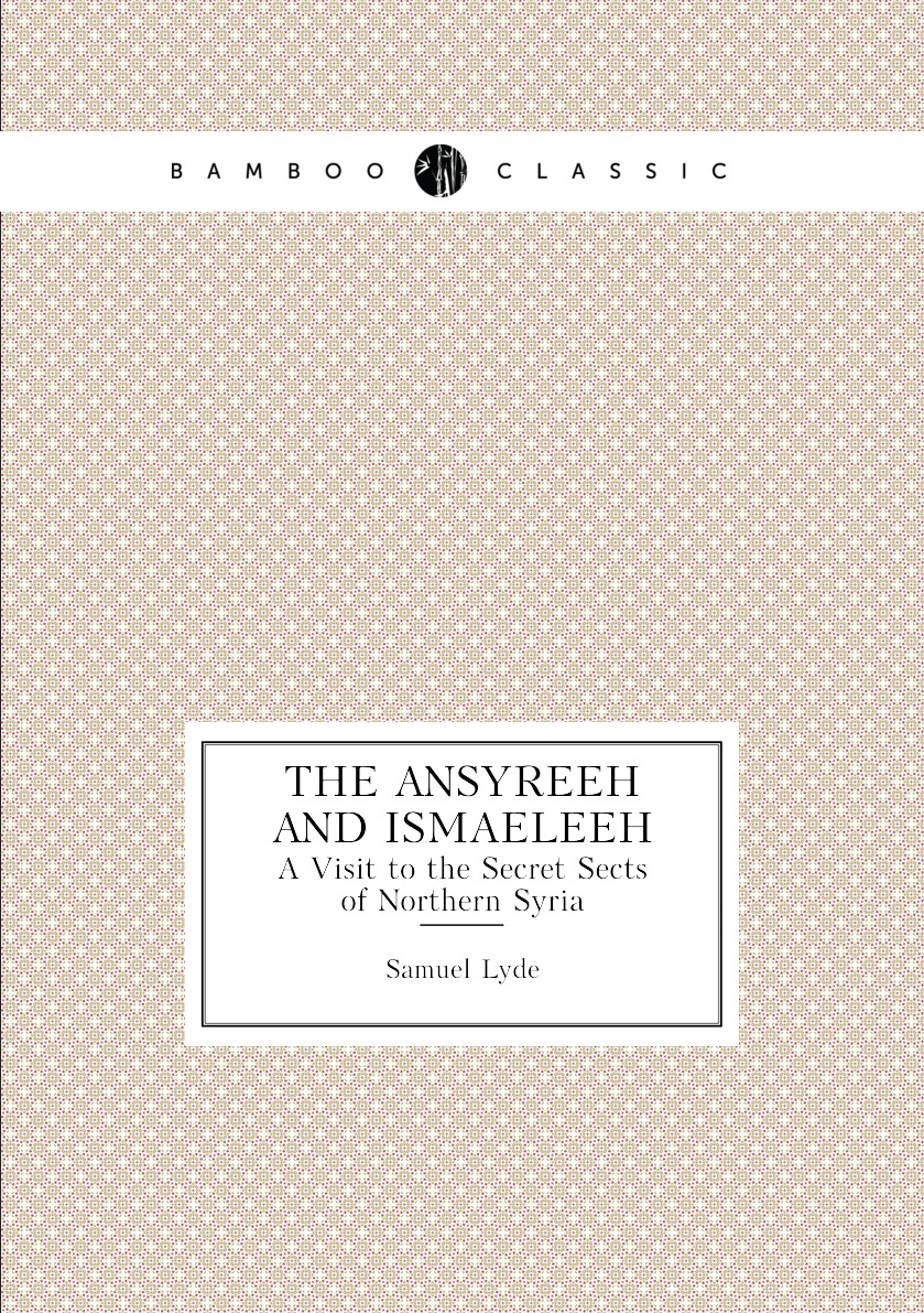 

The Ansyreeh and Ismaeleeh a Visit to the Secret Sects of Northern Syria
