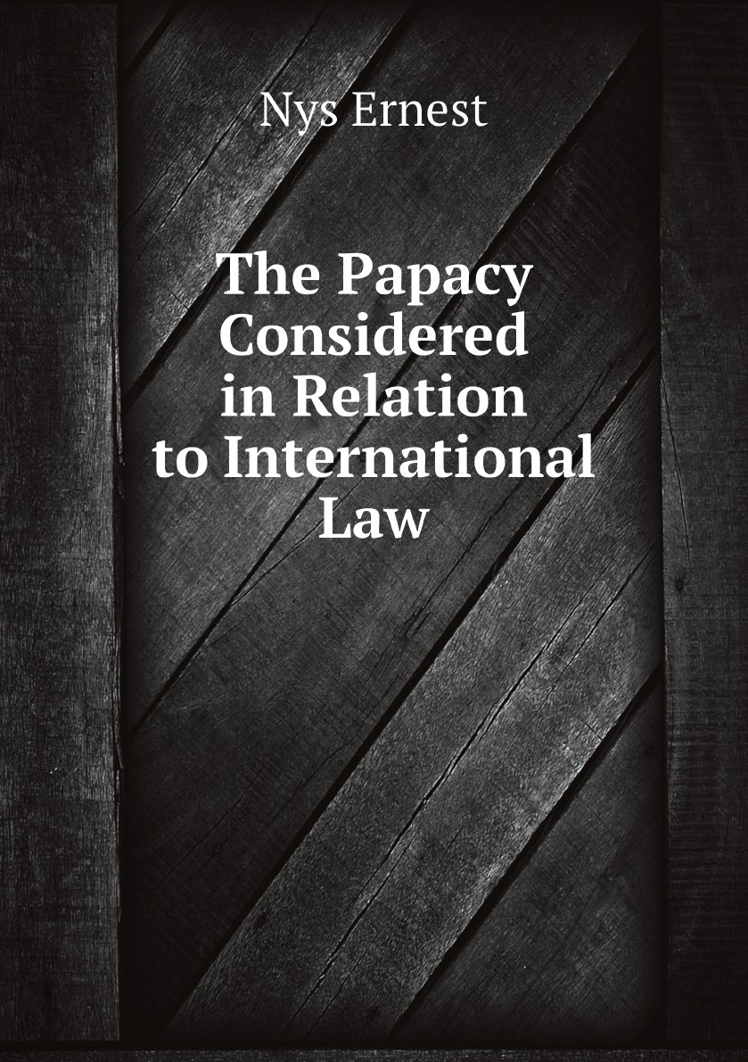 

The Papacy Considered in Relation to International Law