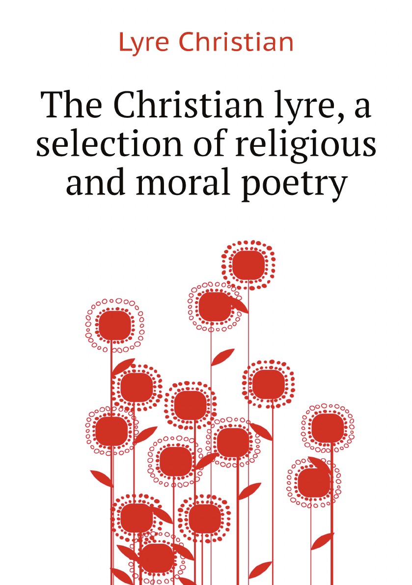 

The Christian lyre, a selection of religious and moral poetry