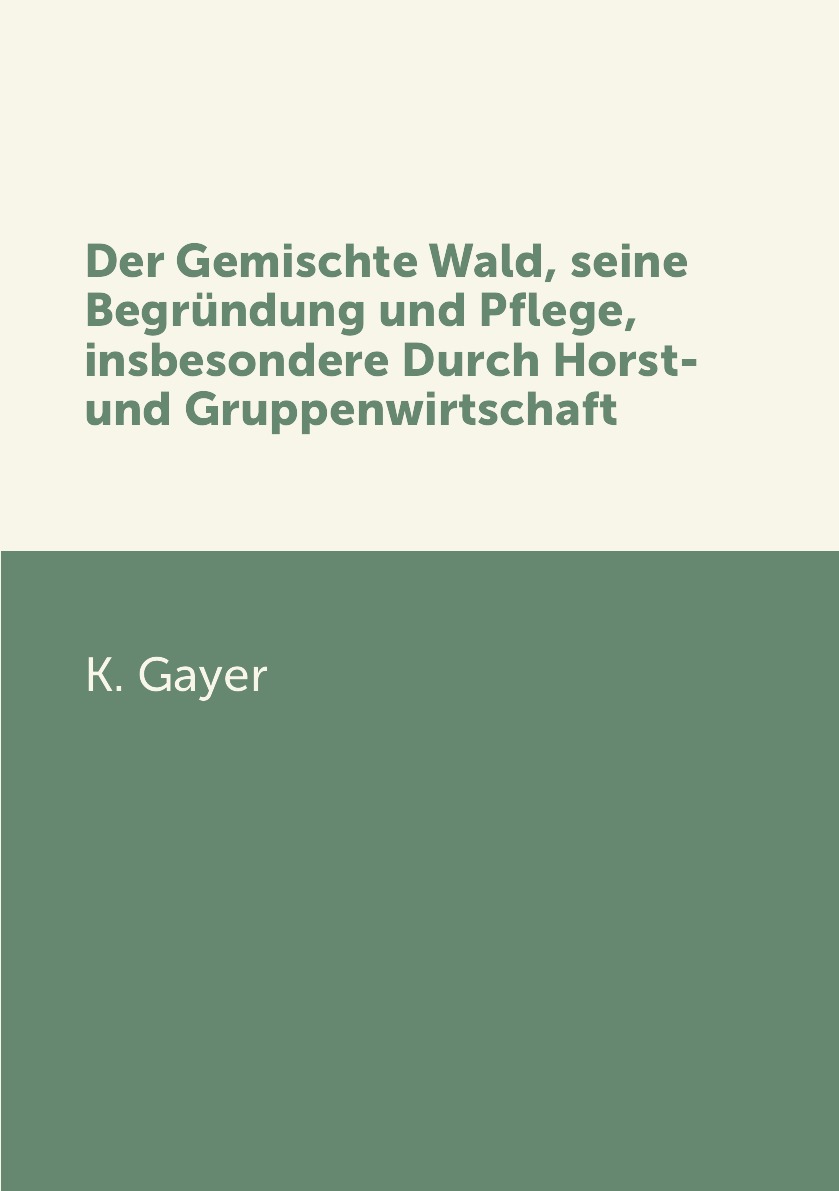 

Der Gemischte Wald, seine Begrundung und Pflege, insbesondere Durch Horst