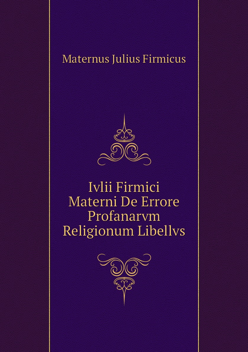 

Ivlii Firmici Materni De Errore Profanarvm Religionum Libellvs