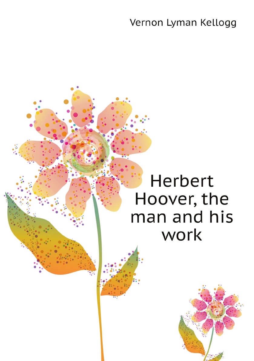 

Herbert Hoover, the man and his work