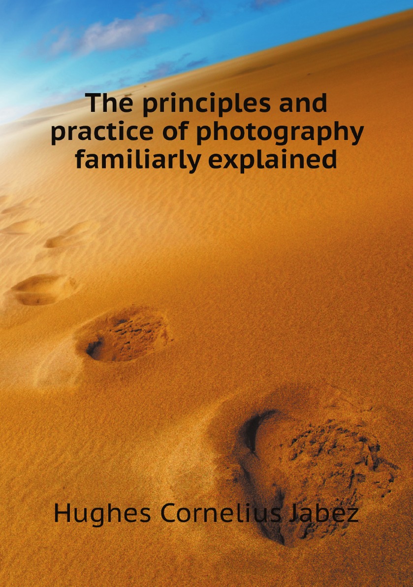 

The principles and practice of photography familiarly explained